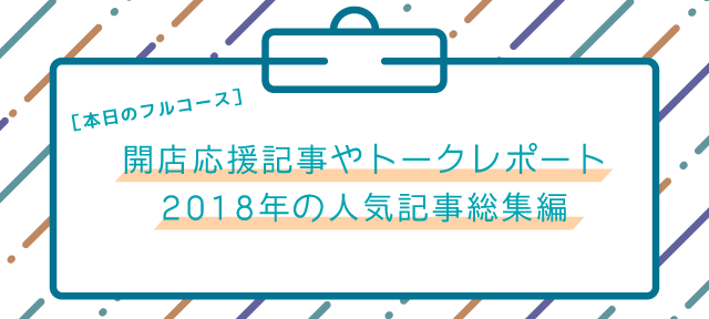 ［本日のフルコース］ 開店応援記事やトークレポート2018年の人気記事総集編